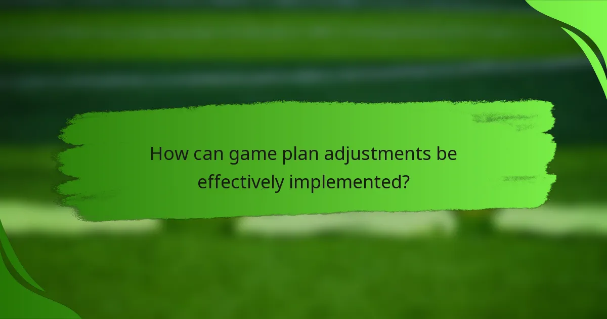 How can game plan adjustments be effectively implemented?