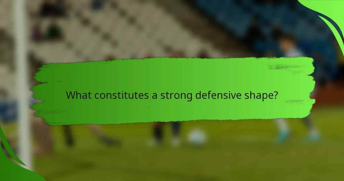 What constitutes a strong defensive shape?